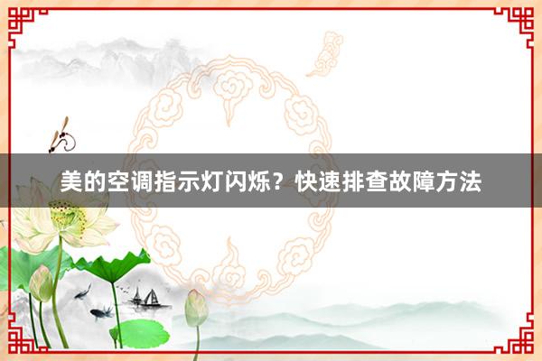 美的空调指示灯闪烁？快速排查故障方法